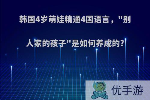 韩国4岁萌娃精通4国语言，