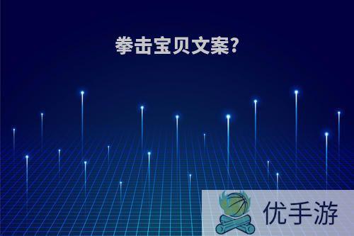 拳击宝贝文案?