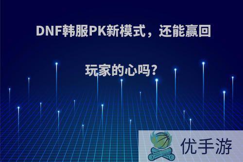 DNF韩服PK新模式，还能赢回玩家的心吗?