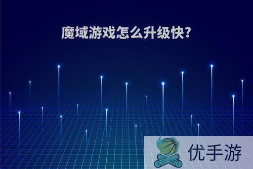 魔域游戏怎么升级快?