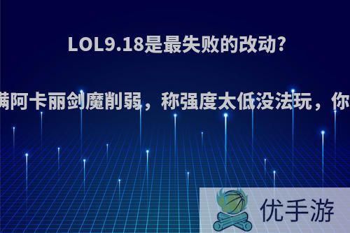 LOL9.18是最失败的改动?玩家不满阿卡丽剑魔削弱，称强度太低没法玩，你感觉呢?