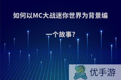 如何以MC大战迷你世界为背景编一个故事?