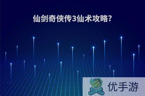 仙剑奇侠传3仙术攻略?