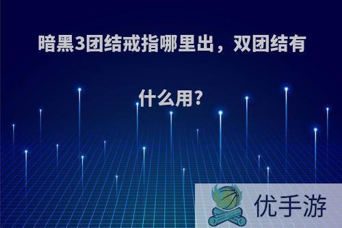 暗黑3团结戒指哪里出，双团结有什么用?