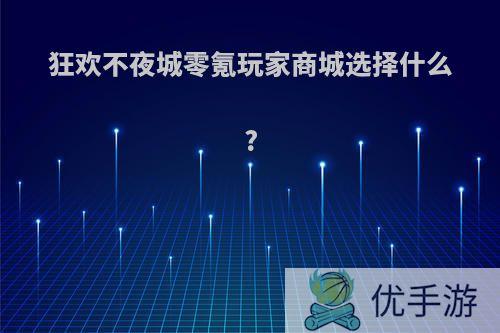 狂欢不夜城零氪玩家商城选择什么?