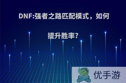 DNF:强者之路匹配模式，如何提升胜率?