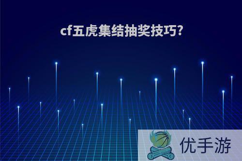 cf五虎集结抽奖技巧?