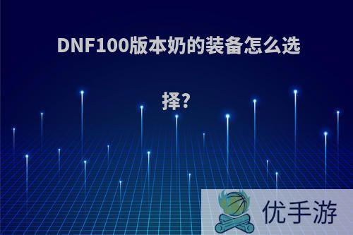 DNF100版本奶的装备怎么选择?