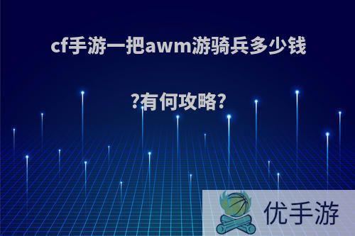 cf手游一把awm游骑兵多少钱?有何攻略?