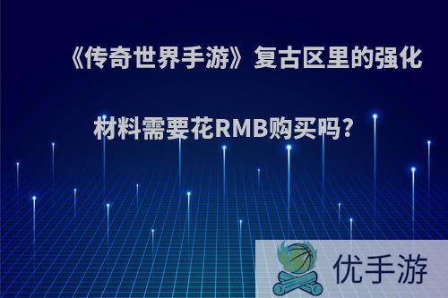 《传奇世界手游》复古区里的强化材料需要花RMB购买吗?