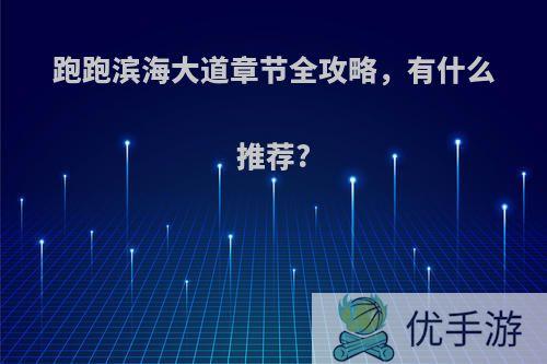 跑跑滨海大道章节全攻略，有什么推荐?