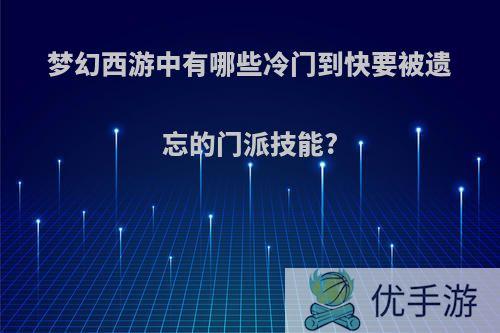 梦幻西游中有哪些冷门到快要被遗忘的门派技能?