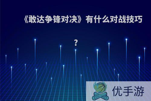 《敢达争锋对决》有什么对战技巧?