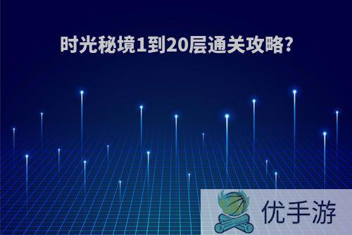 时光秘境1到20层通关攻略?