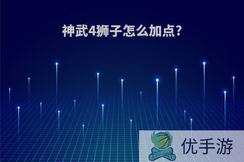 神武4狮子怎么加点?