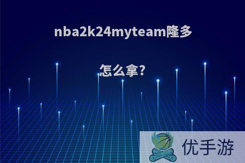 nba2k24myteam隆多怎么拿?