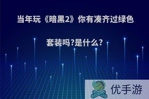 当年玩《暗黑2》你有凑齐过绿色套装吗?是什么?