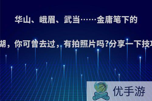 华山、峨眉、武当……金庸笔下的江湖，你可曾去过，有拍照片吗?分享一下技巧?