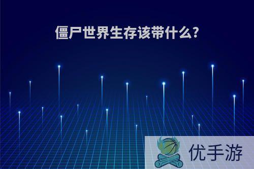 僵尸世界生存该带什么?