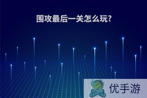 围攻最后一关怎么玩?