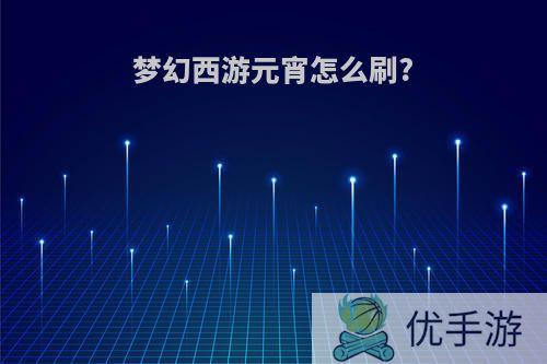 梦幻西游元宵怎么刷?