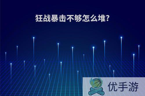 狂战暴击不够怎么堆?