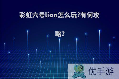 彩虹六号lion怎么玩?有何攻略?