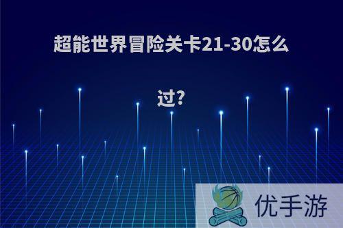 超能世界冒险关卡21-30怎么过?