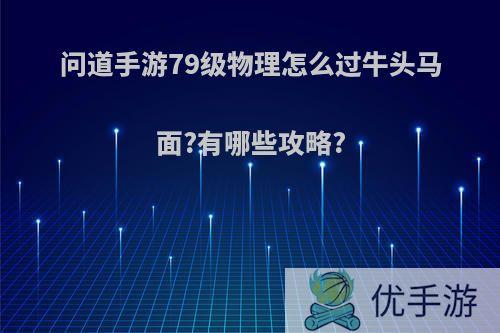 问道手游79级物理怎么过牛头马面?有哪些攻略?