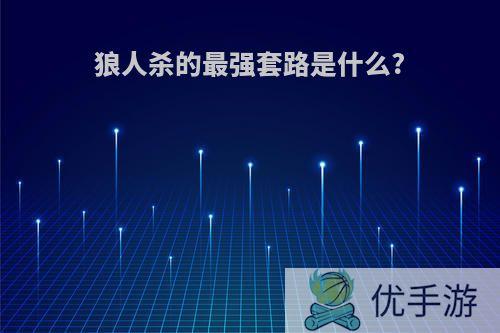 狼人杀的最强套路是什么?