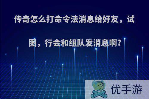 传奇怎么打命令法消息给好友，试图，行会和组队发消息啊?