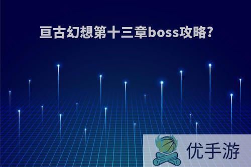 亘古幻想第十三章boss攻略?