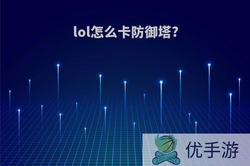 lol怎么卡防御塔?