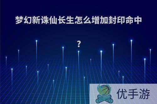 梦幻新诛仙长生怎么增加封印命中?