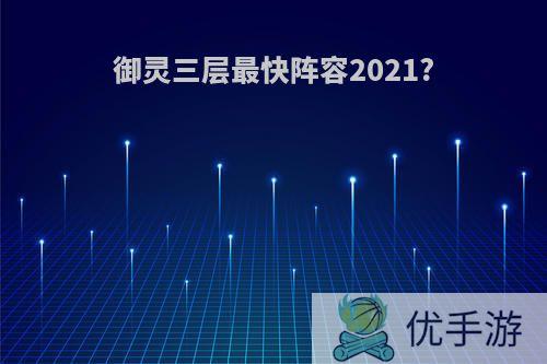 御灵三层最快阵容2021?