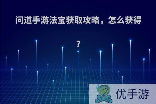 问道手游法宝获取攻略，怎么获得?