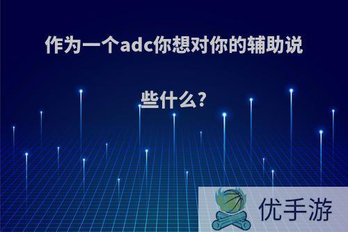 作为一个adc你想对你的辅助说些什么?