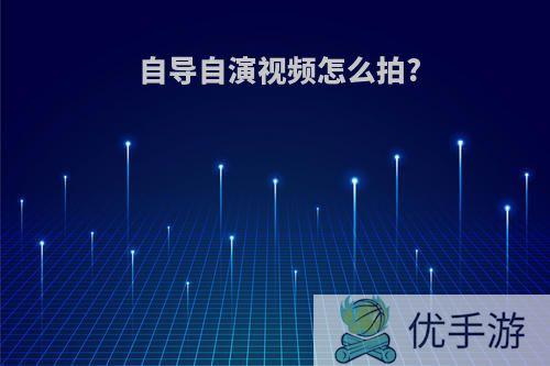 自导自演视频怎么拍?