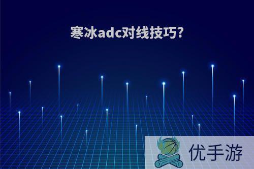 寒冰adc对线技巧?