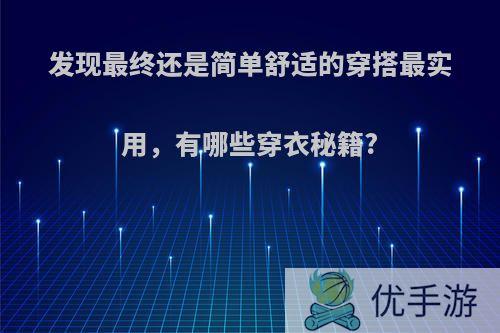 发现最终还是简单舒适的穿搭最实用，有哪些穿衣秘籍?