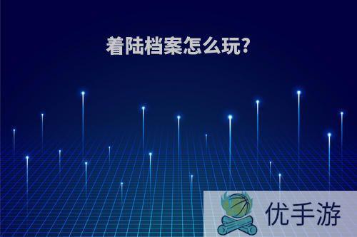 着陆档案怎么玩?