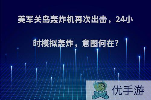 美军关岛轰炸机再次出击，24小时模拟轰炸，意图何在?