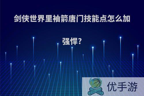 剑侠世界里袖箭唐门技能点怎么加强悍?