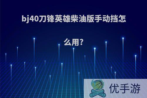 bj40刀锋英雄柴油版手动挡怎么用?