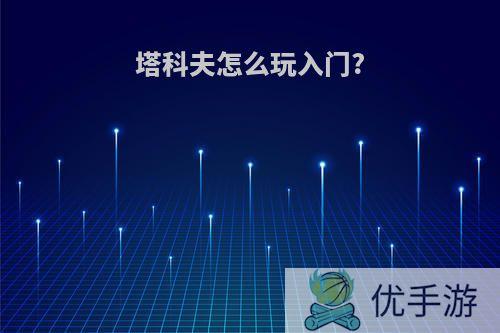 塔科夫怎么玩入门?