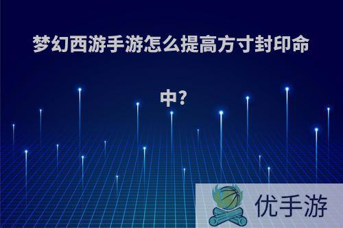 梦幻西游手游怎么提高方寸封印命中?