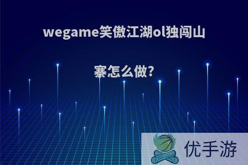 wegame笑傲江湖ol独闯山寨怎么做?