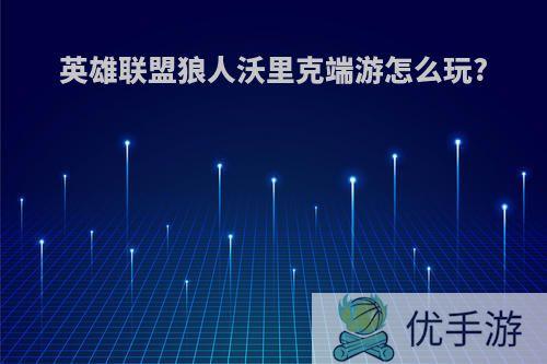 英雄联盟狼人沃里克端游怎么玩?