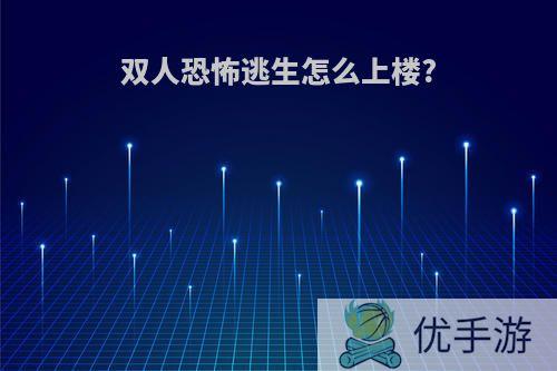 双人恐怖逃生怎么上楼?