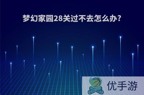 梦幻家园28关过不去怎么办?